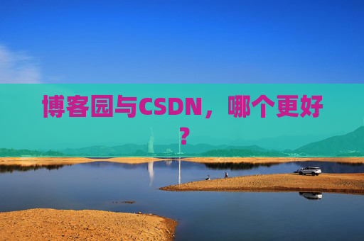 博客园与CSDN,哪个更好?