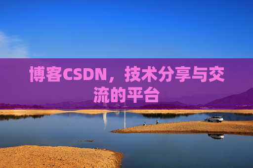 博客CSDN，技术分享与交流的平台